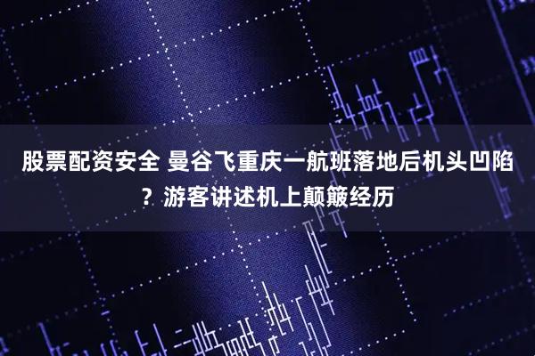 股票配资安全 曼谷飞重庆一航班落地后机头凹陷？游客讲述机上颠簸经历